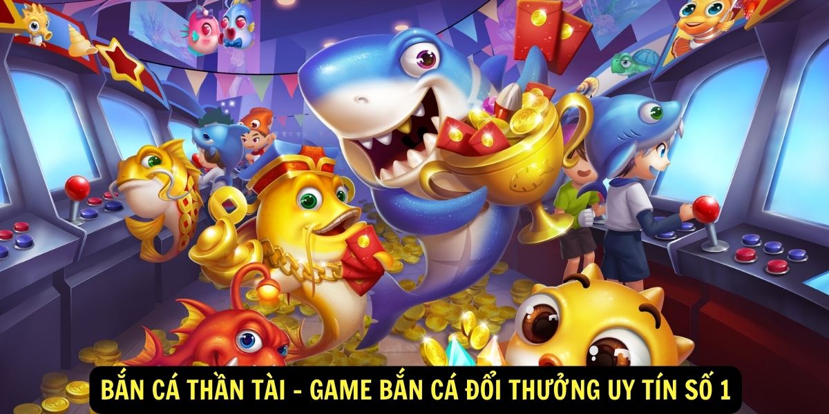 Bắn Cá Thần Tài Game Bắn Cá Đổi Thưởng Uy Tín Số 1