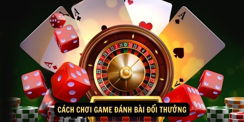 Cach choi game danh bai doi thuong