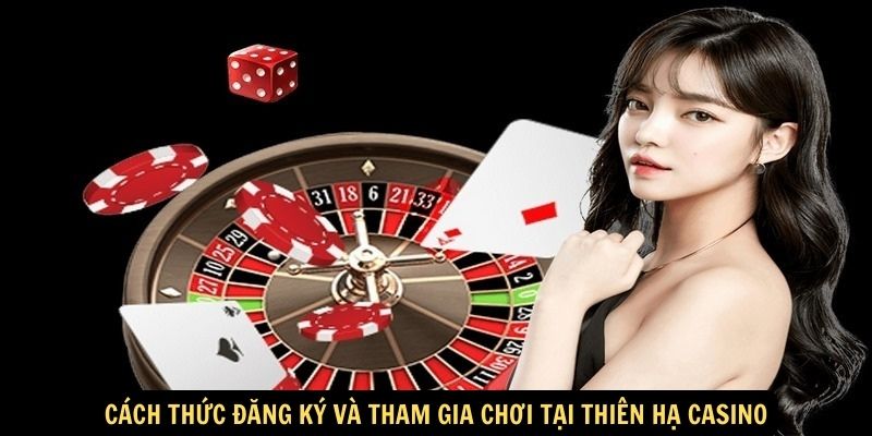 Cách thức đăng ký và tham gia chơi tại Thiên Hạ Casino