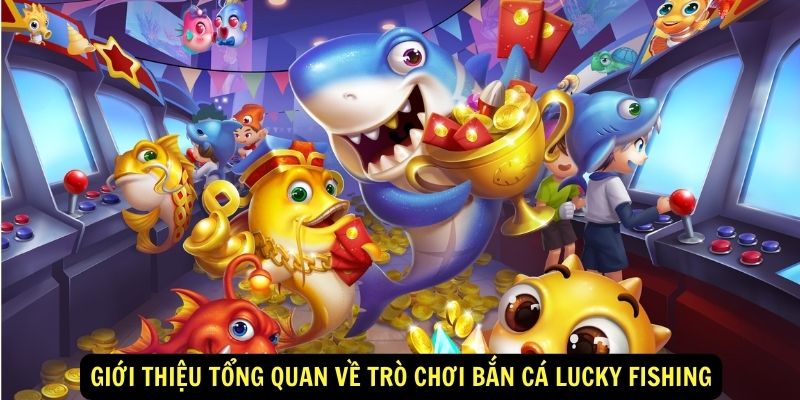 Gioi thieu tong quan ve tro choi ban ca Lucky Fishing